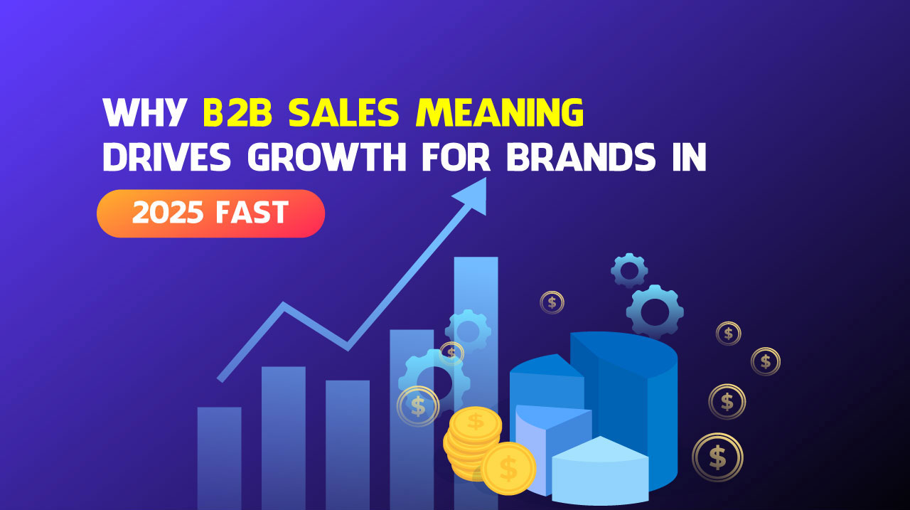 Why B2B Sales Meaning Drives Growth for Brands in 2025 Fast